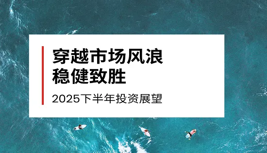 2025下半年投资展望：穿越市场风浪，稳健致胜
