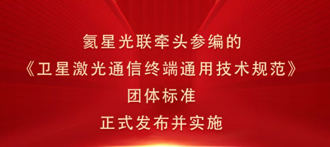 喜报 | 氦星光联牵头参编的《卫星激光通信终端通用技术规范》团体标准正式发布！